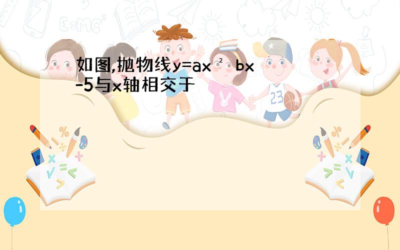 如图,抛物线y=ax² bx-5与x轴相交于