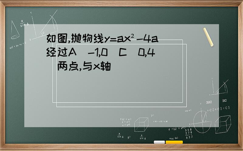 如图,抛物线y=ax²-4a经过A(-1,0)C(0,4)两点,与x轴