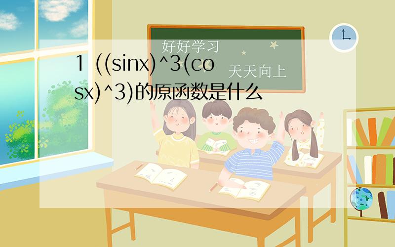 1 ((sinx)^3(cosx)^3)的原函数是什么