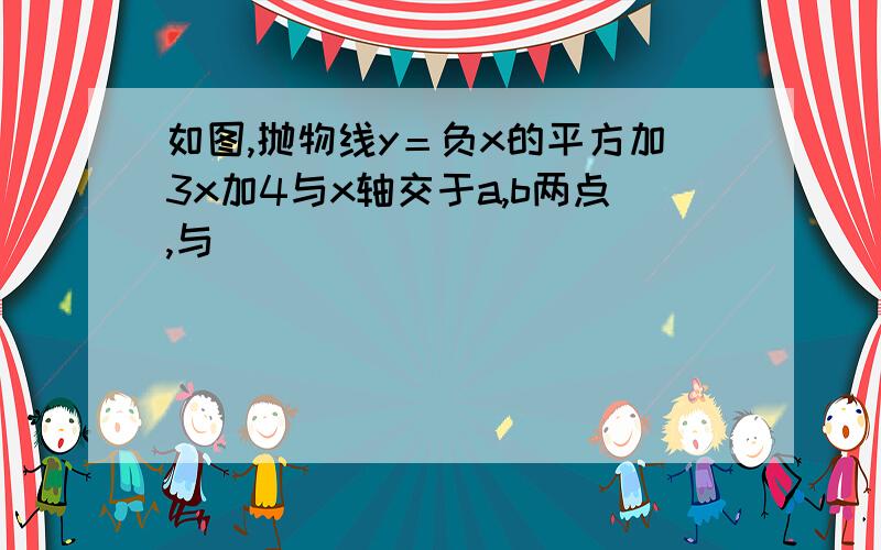 如图,抛物线y＝负x的平方加3x加4与x轴交于a,b两点,与