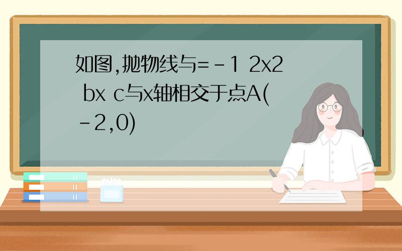 如图,抛物线与=-1 2x2 bx c与x轴相交于点A(-2,0)