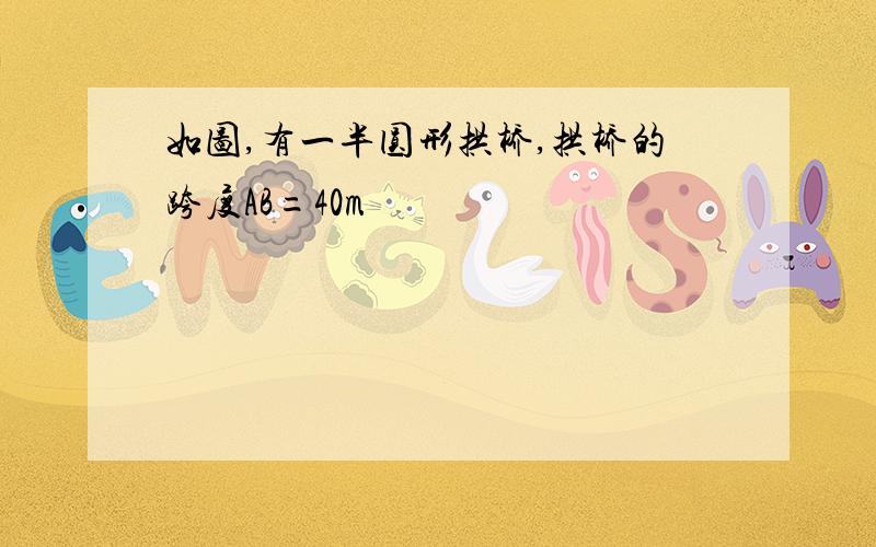 如图,有一半圆形拱桥,拱桥的跨度AB=40m