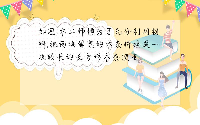 如图,木工师傅为了充分利用材料,把两块等宽的木条拼接成一块较长的长方形木条使用