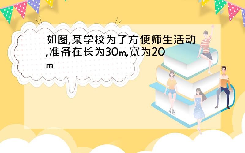 如图,某学校为了方便师生活动,准备在长为30m,宽为20m