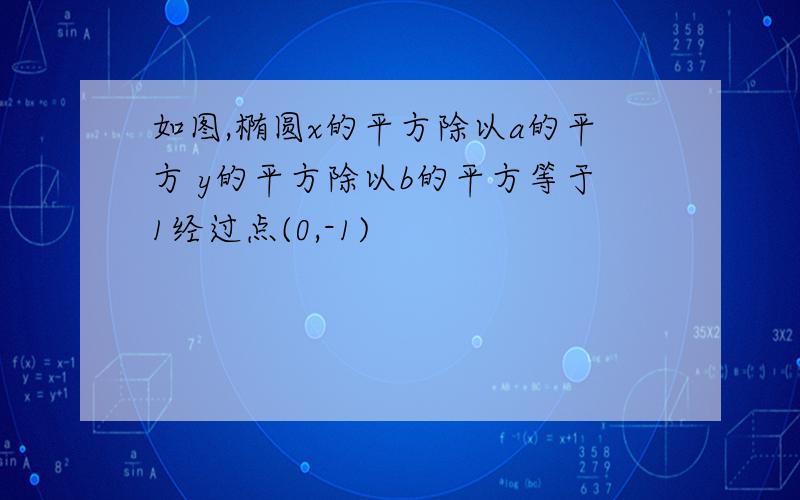 如图,椭圆x的平方除以a的平方 y的平方除以b的平方等于1经过点(0,-1)