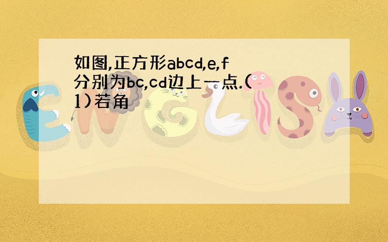 如图,正方形abcd,e,f分别为bc,cd边上一点.(1)若角