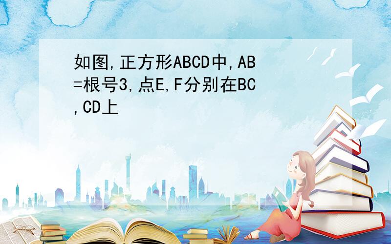 如图,正方形ABCD中,AB=根号3,点E,F分别在BC,CD上