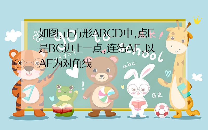 如图,正方形ABCD中,点F是BC边上一点,连结AF,以AF为对角线