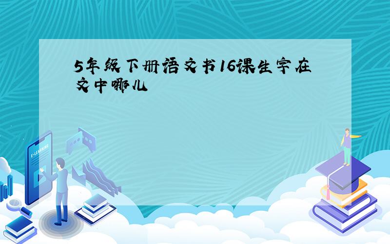 5年级下册语文书16课生字在文中哪儿