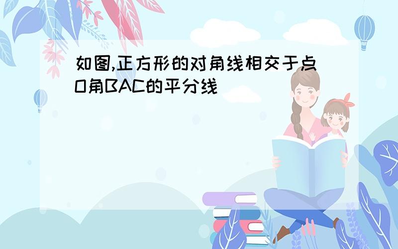 如图,正方形的对角线相交于点O角BAC的平分线