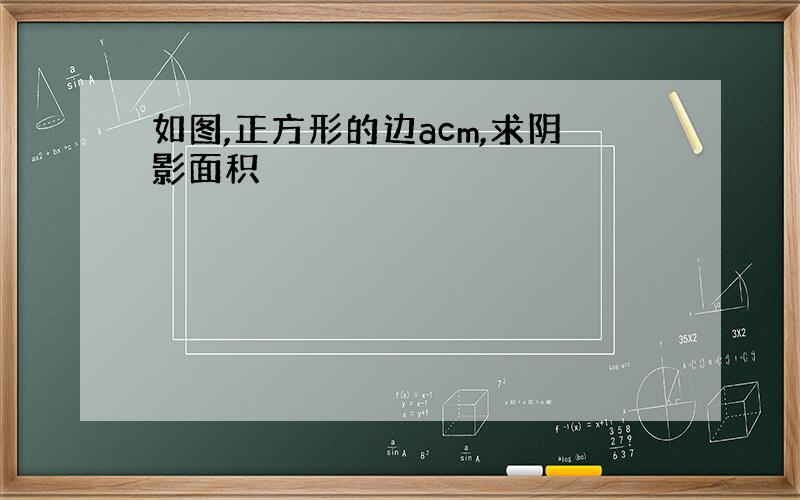 如图,正方形的边acm,求阴影面积