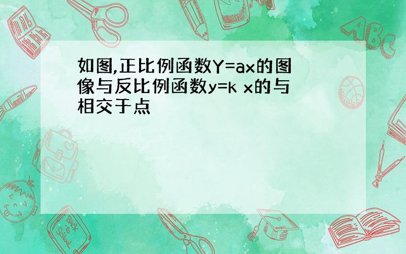 如图,正比例函数Y=ax的图像与反比例函数y=k x的与相交于点