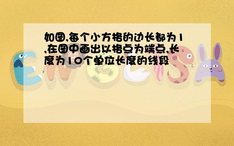 如图,每个小方格的边长都为1,在图中画出以格点为端点,长度为10个单位长度的线段