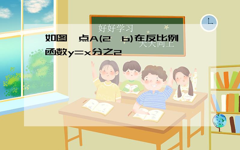 如图,点A(2,b)在反比例函数y=x分之2