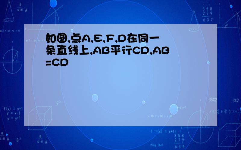 如图,点A,E,F,D在同一条直线上,AB平行CD,AB=CD