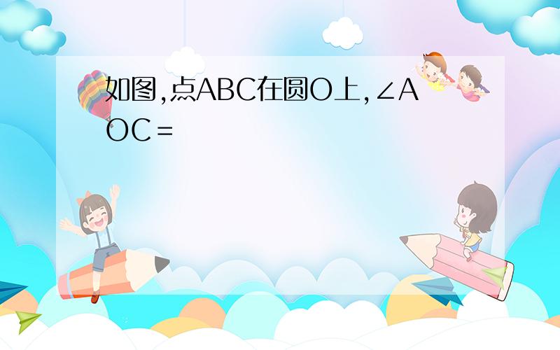 如图,点ABC在圆O上,∠AOC＝