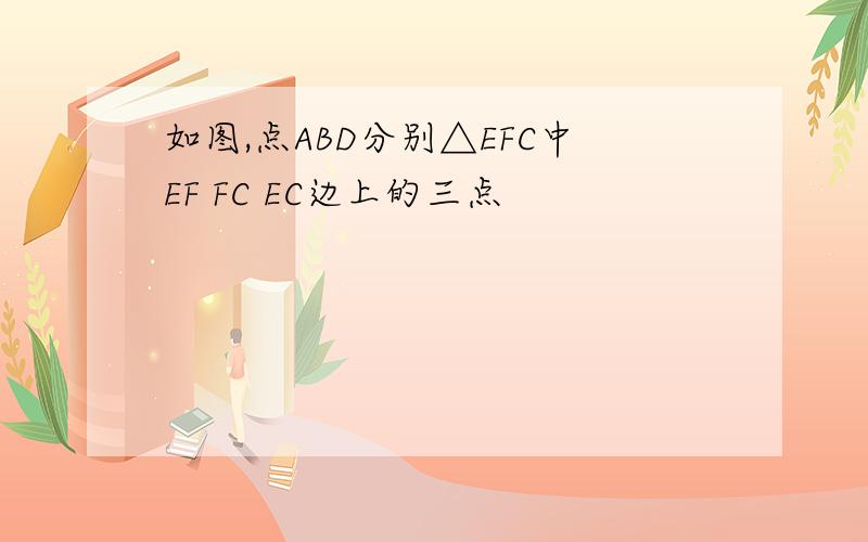 如图,点ABD分别△EFC中EF FC EC边上的三点