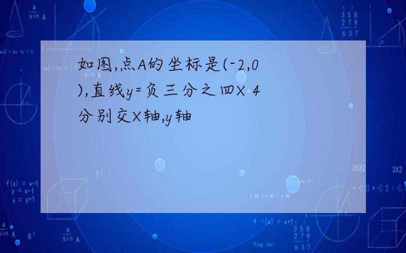 如图,点A的坐标是(-2,0),直线y=负三分之四X 4分别交X轴,y轴