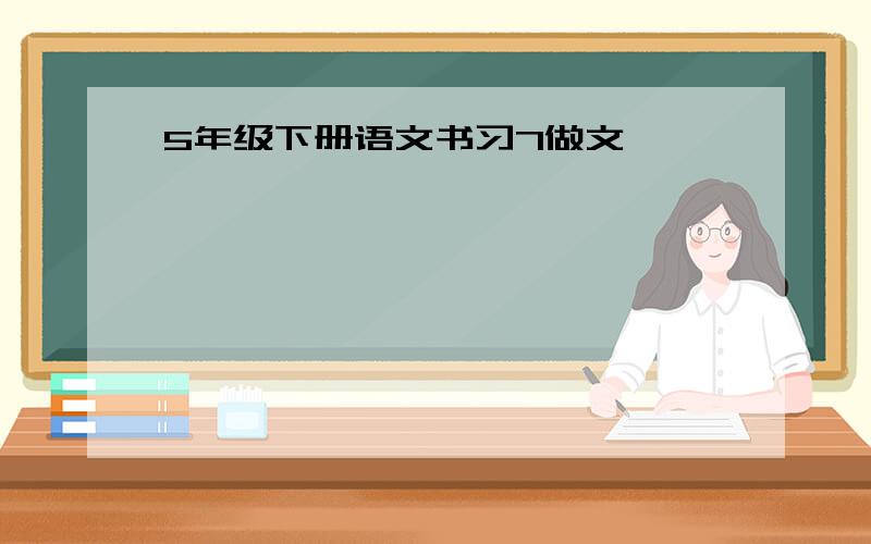 5年级下册语文书习7做文