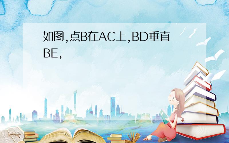 如图,点B在AC上,BD垂直BE,