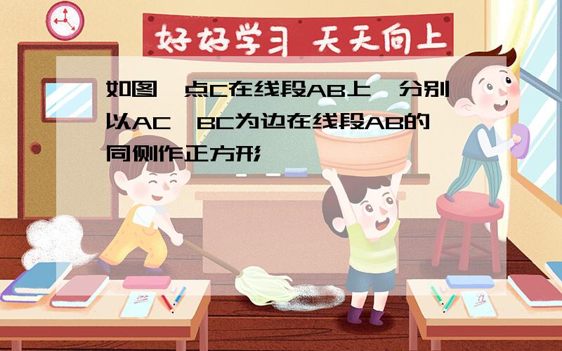 如图,点C在线段AB上,分别以AC,BC为边在线段AB的同侧作正方形