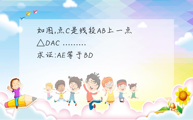 如图,点C是线段AB上一点 △DAC .........求证:AE等于BD