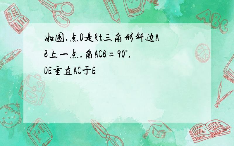 如图,点D是Rt三角形斜边AB上一点,角ACB=90°,DE垂直AC于E