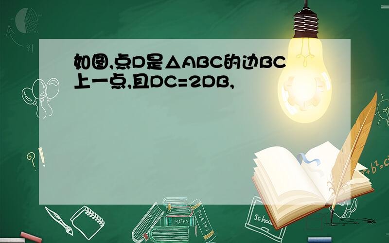 如图,点D是△ABC的边BC上一点,且DC=2DB,