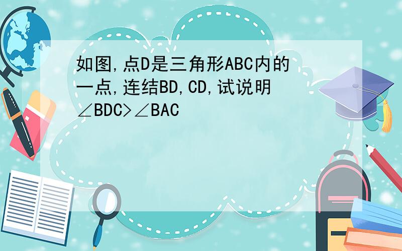 如图,点D是三角形ABC内的一点,连结BD,CD,试说明∠BDC>∠BAC