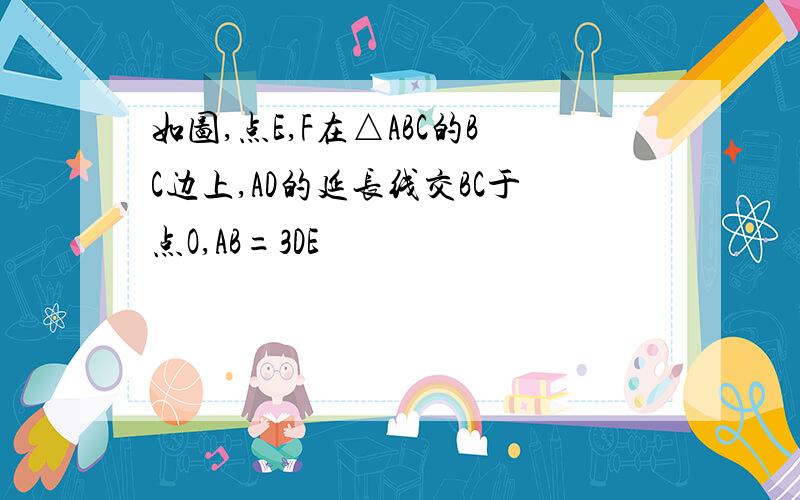 如图,点E,F在△ABC的BC边上,AD的延长线交BC于点O,AB=3DE