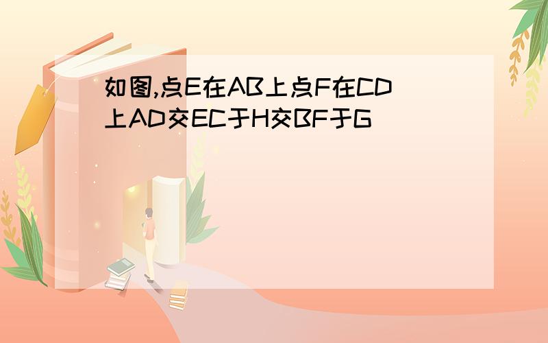 如图,点E在AB上点F在CD上AD交EC于H交BF于G