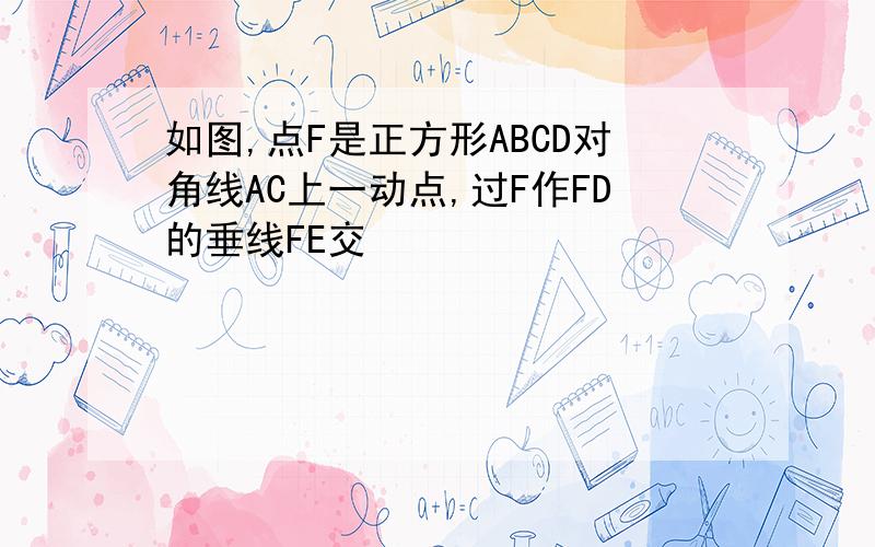 如图,点F是正方形ABCD对角线AC上一动点,过F作FD的垂线FE交