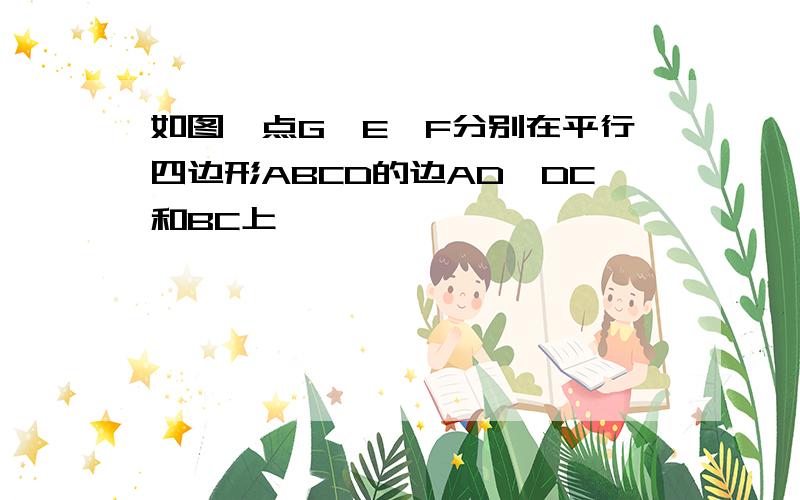 如图,点G,E,F分别在平行四边形ABCD的边AD,DC和BC上