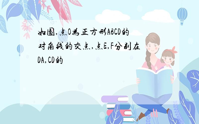 如图,点O为正方形ABCD的对角线的交点,点E,F分别在DA,CD的