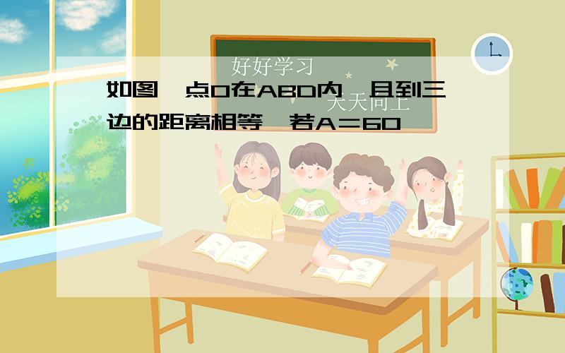 如图,点O在ABD内,且到三边的距离相等,若A＝60