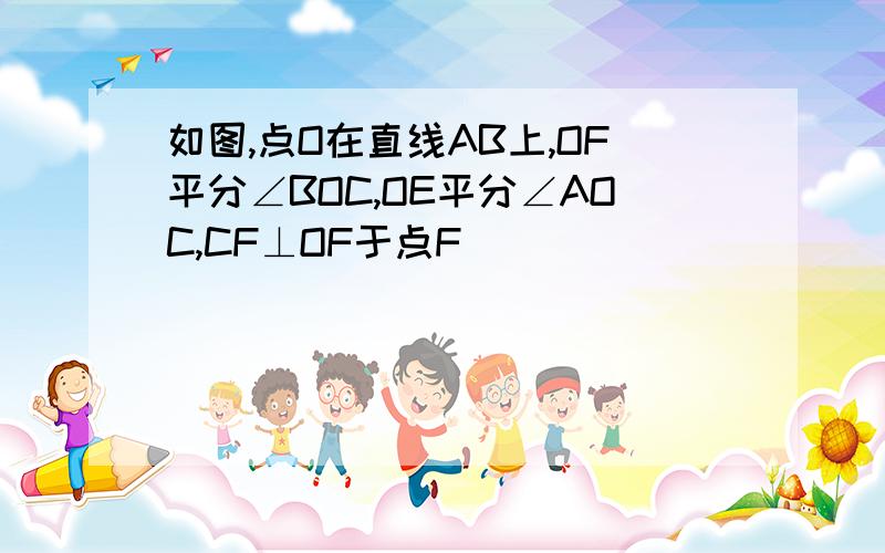 如图,点O在直线AB上,OF平分∠BOC,OE平分∠AOC,CF⊥OF于点F