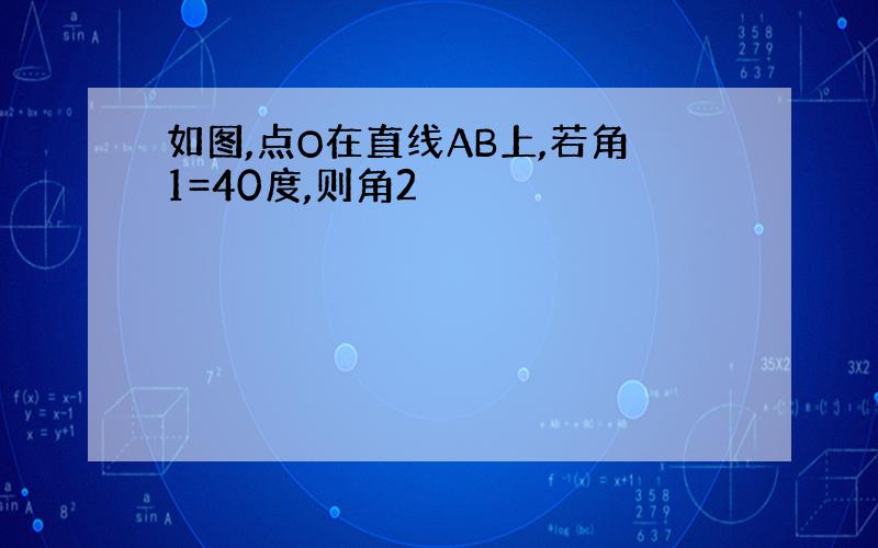 如图,点O在直线AB上,若角1=40度,则角2