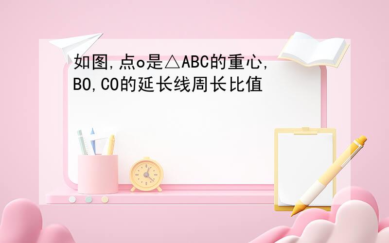 如图,点o是△ABC的重心,BO,CO的延长线周长比值