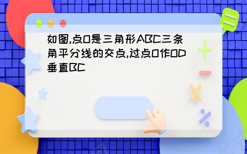 如图,点O是三角形ABC三条角平分线的交点,过点O作OD垂直BC