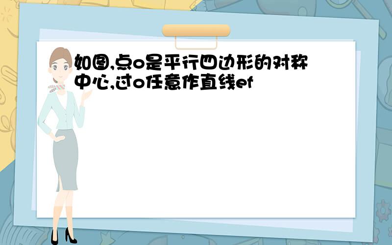 如图,点o是平行四边形的对称中心,过o任意作直线ef