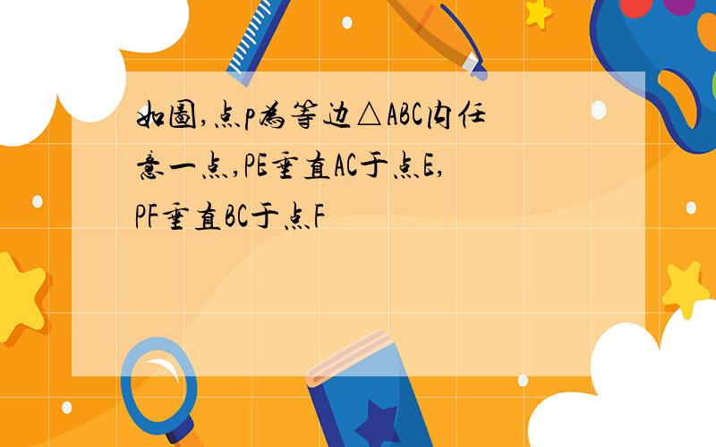 如图,点p为等边△ABC内任意一点,PE垂直AC于点E,PF垂直BC于点F