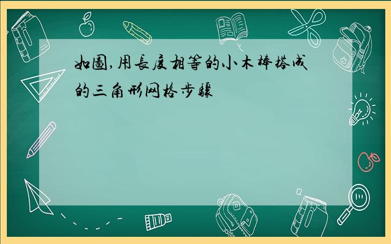 如图,用长度相等的小木棒搭成的三角形网格步骤