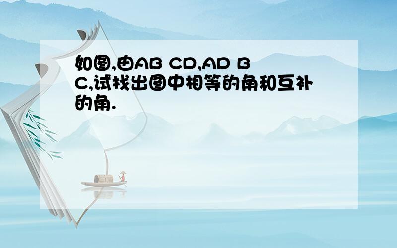 如图,由AB CD,AD BC,试找出图中相等的角和互补的角.