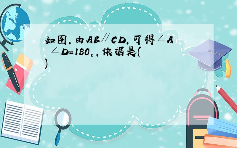 如图,由AB∥CD,可得∠A ∠D=180°,依据是( )