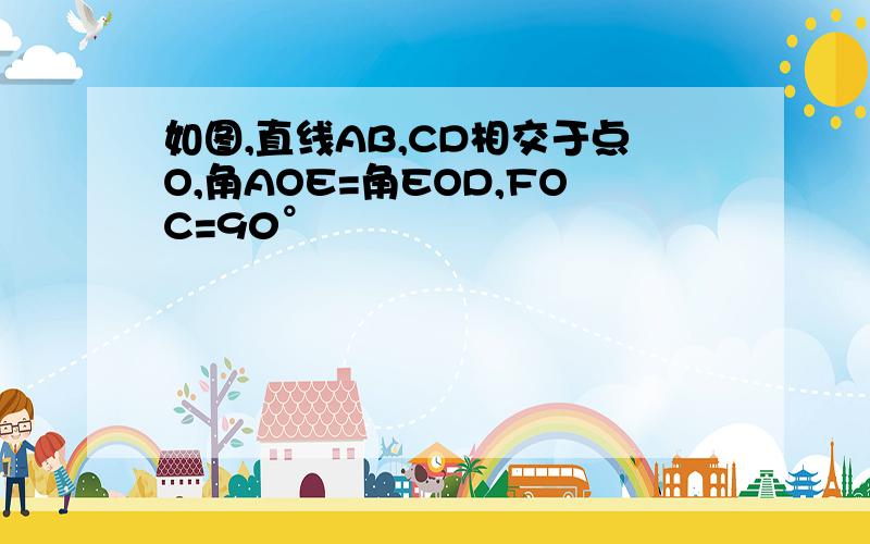 如图,直线AB,CD相交于点O,角AOE=角EOD,FOC=90°