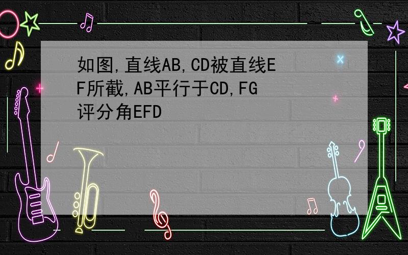 如图,直线AB,CD被直线EF所截,AB平行于CD,FG评分角EFD