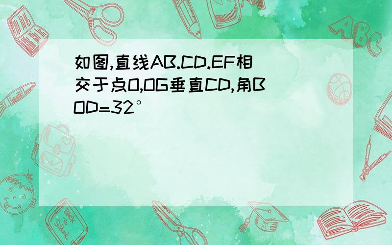 如图,直线AB.CD.EF相交于点O,OG垂直CD,角BOD=32°