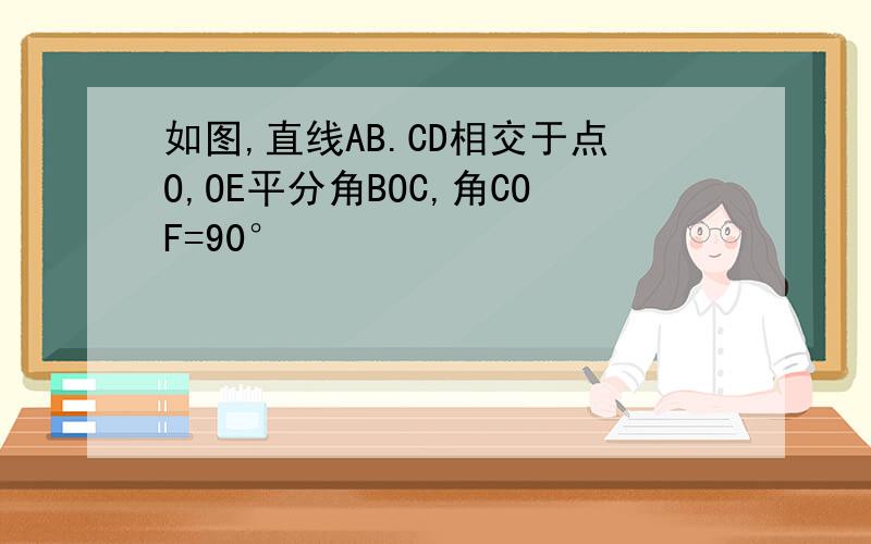 如图,直线AB.CD相交于点O,OE平分角BOC,角COF=90°