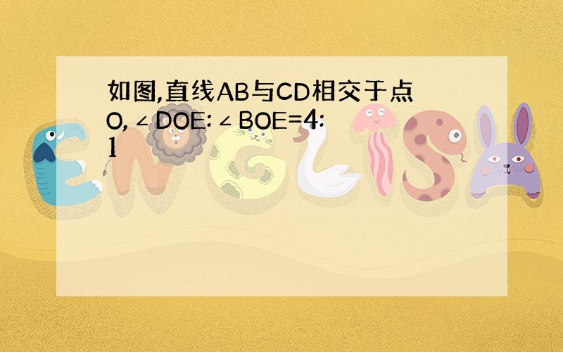 如图,直线AB与CD相交于点O,∠DOE:∠BOE=4:1