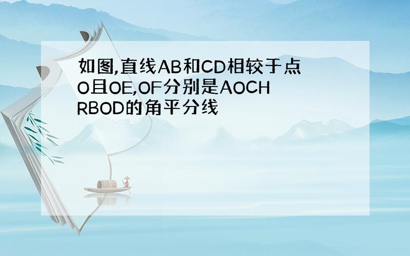 如图,直线AB和CD相较于点O且OE,OF分别是AOCHRBOD的角平分线